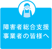 障害者総合支援事業者の皆様へ